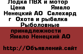 Лодка ПВХ и мотор › Цена ­ 35 000 - Ямало-Ненецкий АО, Салехард г. Охота и рыбалка » Рыболовные принадлежности   . Ямало-Ненецкий АО